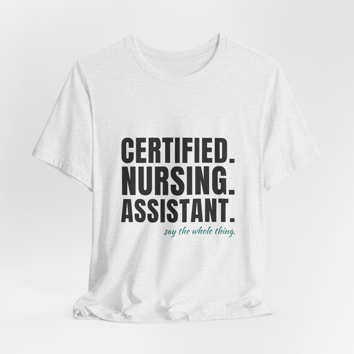Certified. Nursing. Assistant. Say The Whole Thing. — CNA Tee (Light Garments)