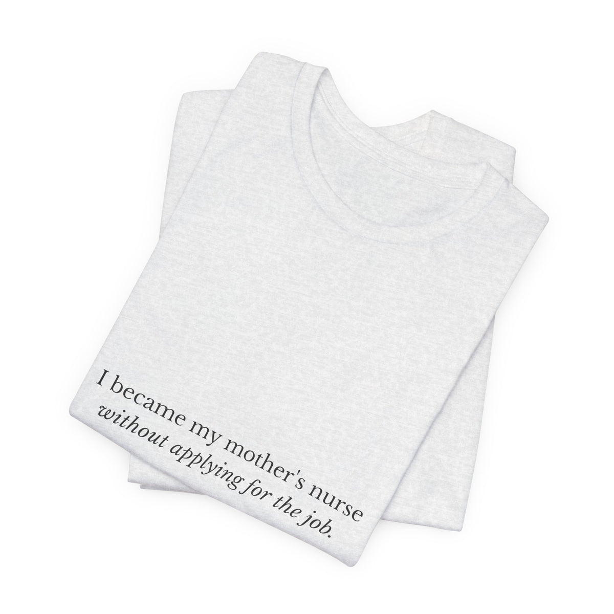 I Became My Mother's Nurse Without Applying For The Job — Caregiver Tee (Light Garments)