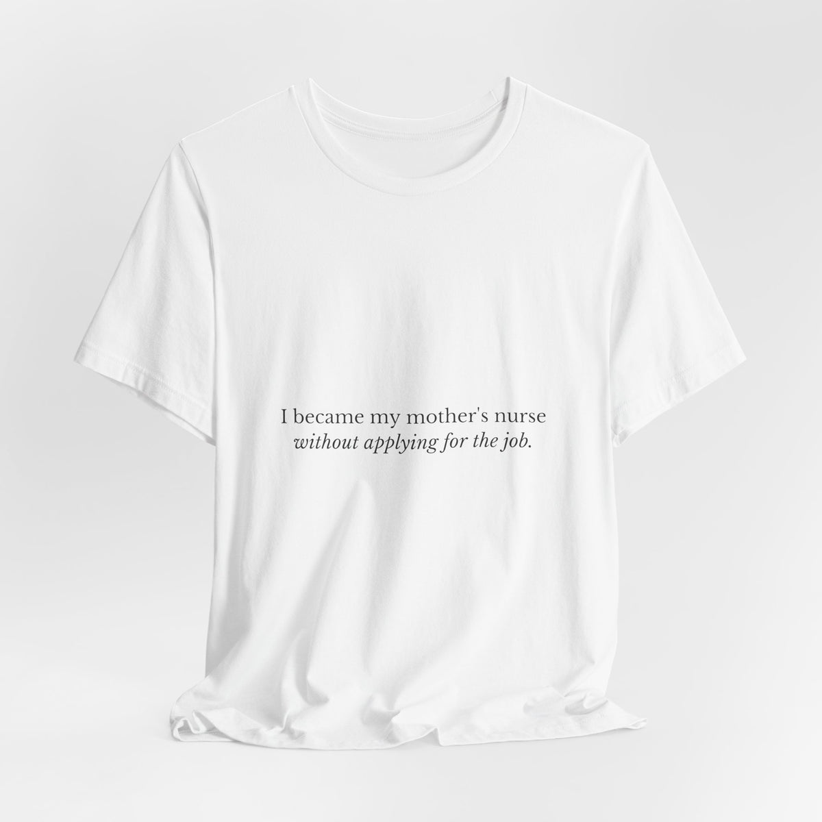I Became My Mother's Nurse Without Applying For The Job — Caregiver Tee (Light Garments)