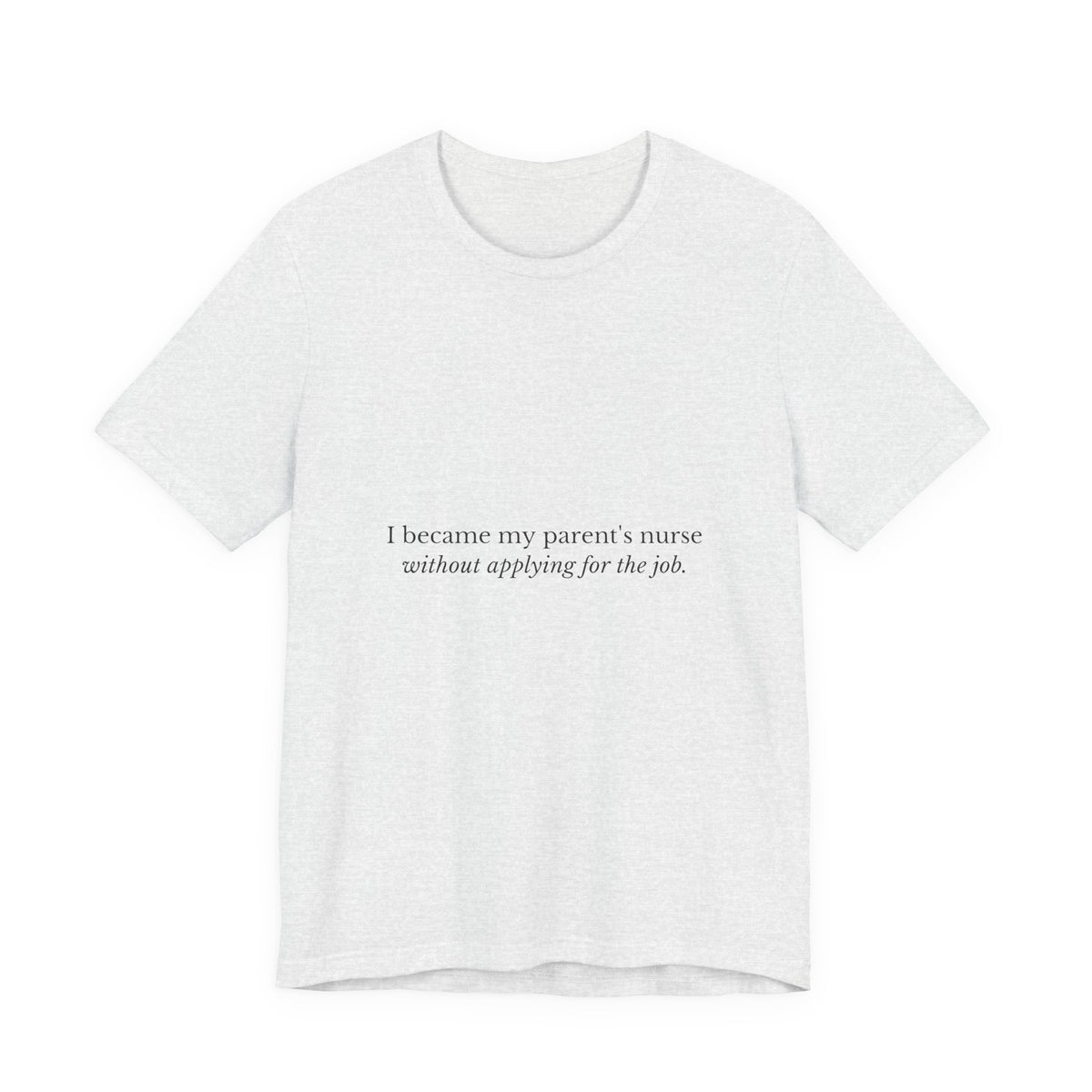 I Became My Parent's Nurse Without Applying For The Job — Caregiver Tee (Light Garments)