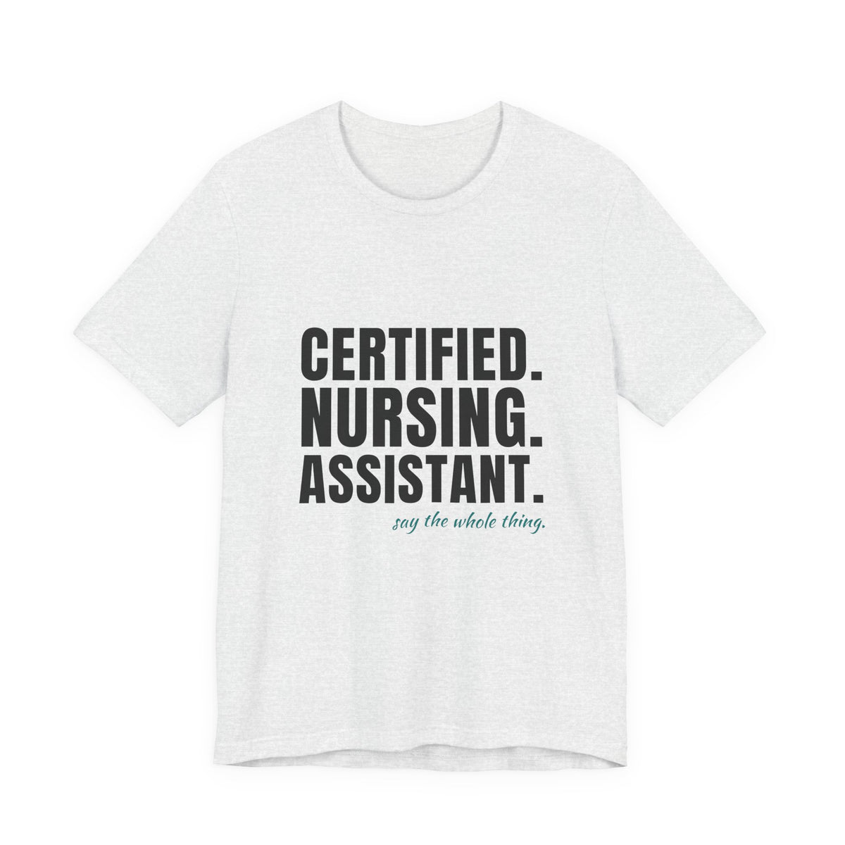 Certified. Nursing. Assistant. Say The Whole Thing. — CNA Tee (Light Garments)