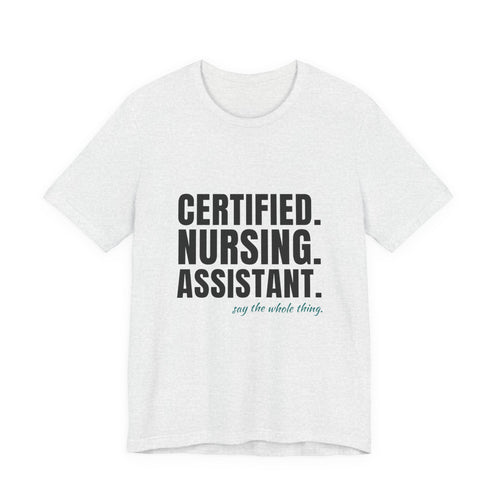 Certified. Nursing. Assistant. Say The Whole Thing. — CNA Tee (Light Garments)