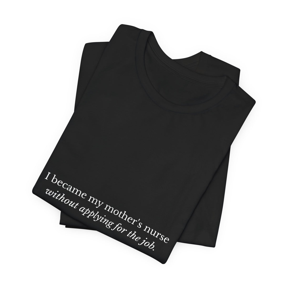 I Became My Mother's Nurse Without Applying For The Job — Caregiver Tee (Dark Garments)