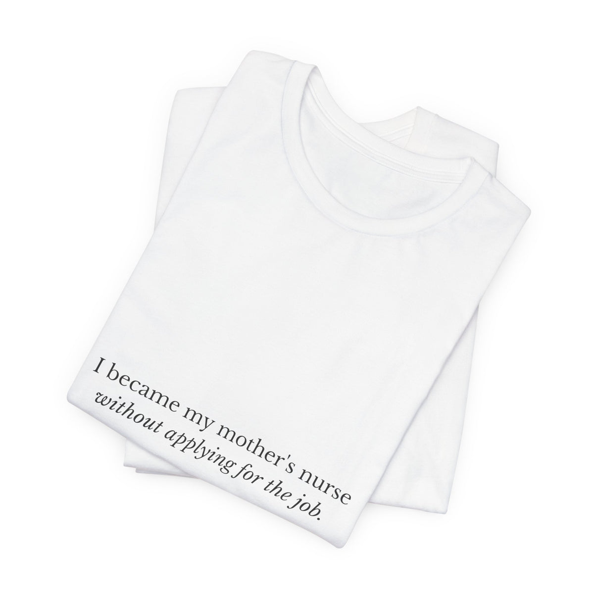 I Became My Mother's Nurse Without Applying For The Job — Caregiver Tee (Light Garments)
