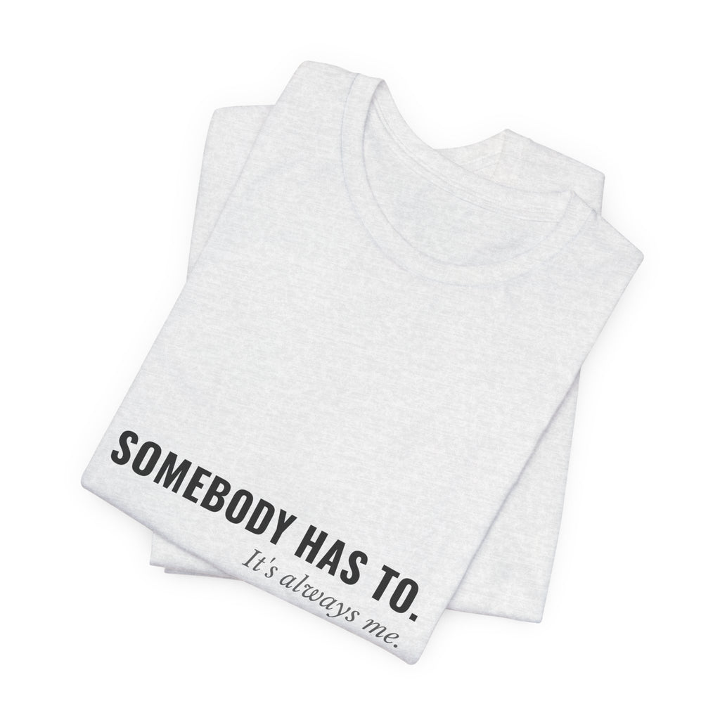 Somebody Has To. It's Always Me. — Caregiver Tee (Light Garments)