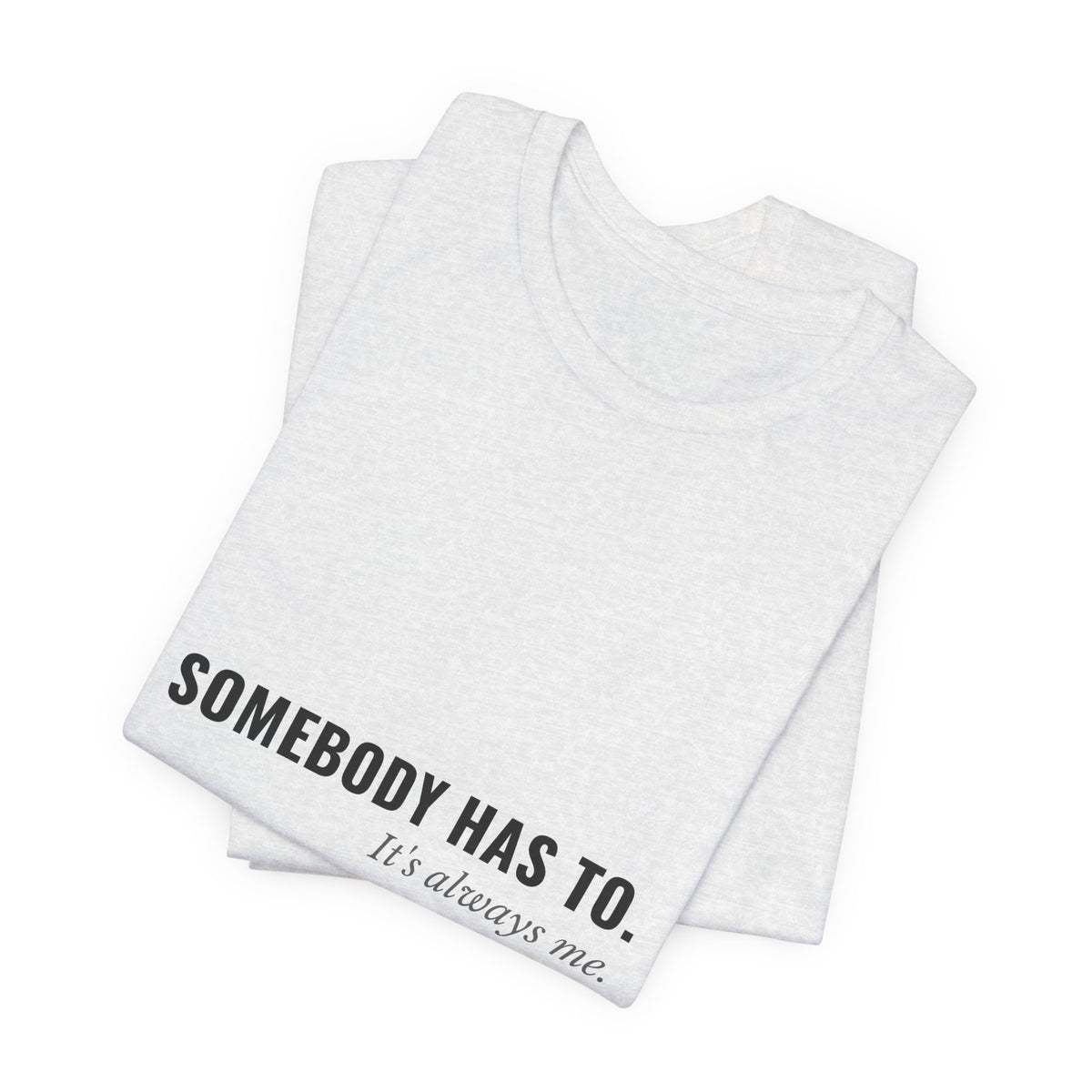 Somebody Has To. It's Always Me. — Caregiver Tee (Light Garments)