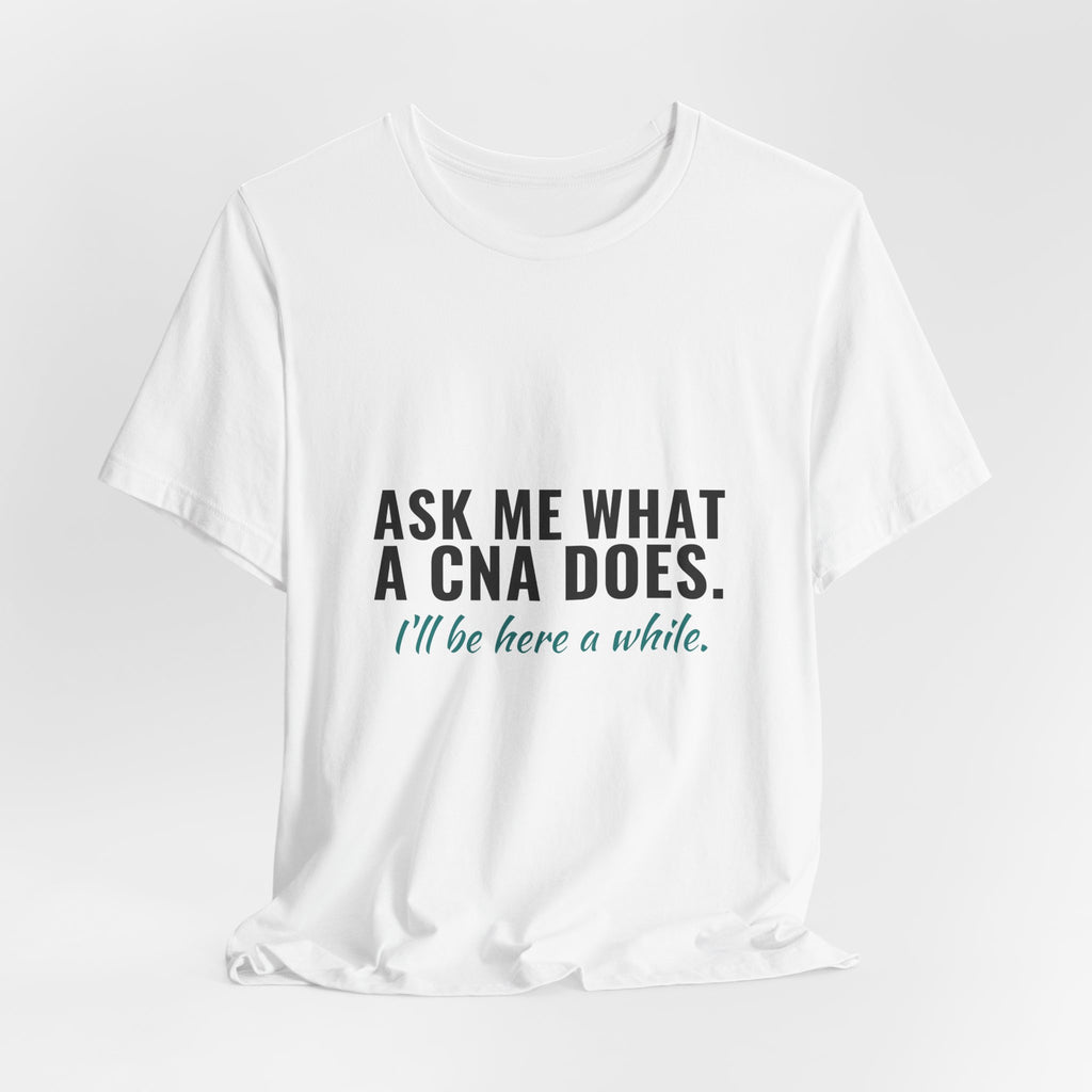 Ask Me What A CNA Does. I'll Be Here A While. — CNA Tee (Light Garments)