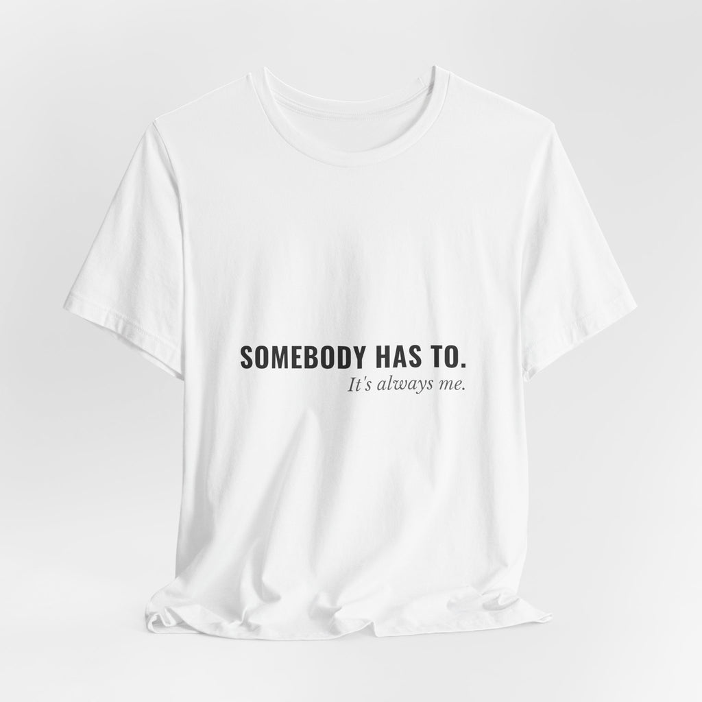 Somebody Has To. It's Always Me. — Caregiver Tee (Light Garments)