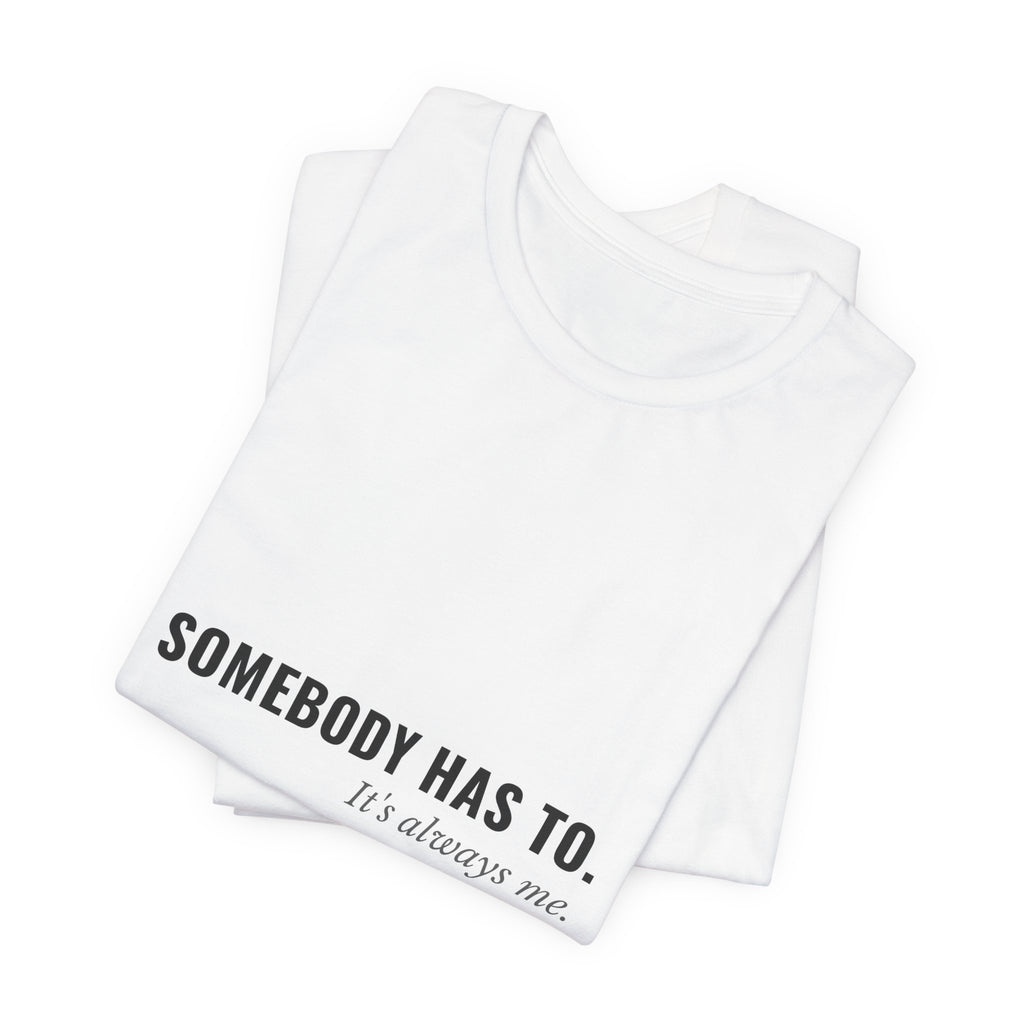 Somebody Has To. It's Always Me. — Caregiver Tee (Light Garments)