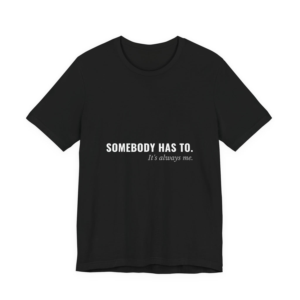 Somebody Has To. It's Always Me. — Caregiver Tee (Dark Garments)
