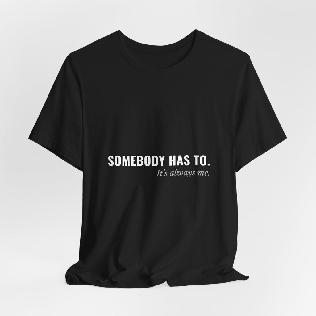 Somebody Has To. It's Always Me. — Caregiver Tee (Dark Garments)