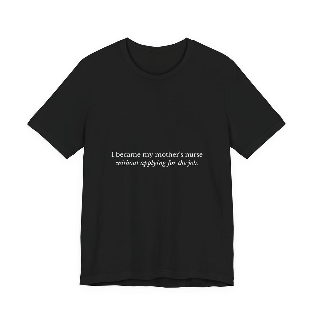 I Became My Mother's Nurse Without Applying For The Job — Caregiver Tee (Dark Garments)