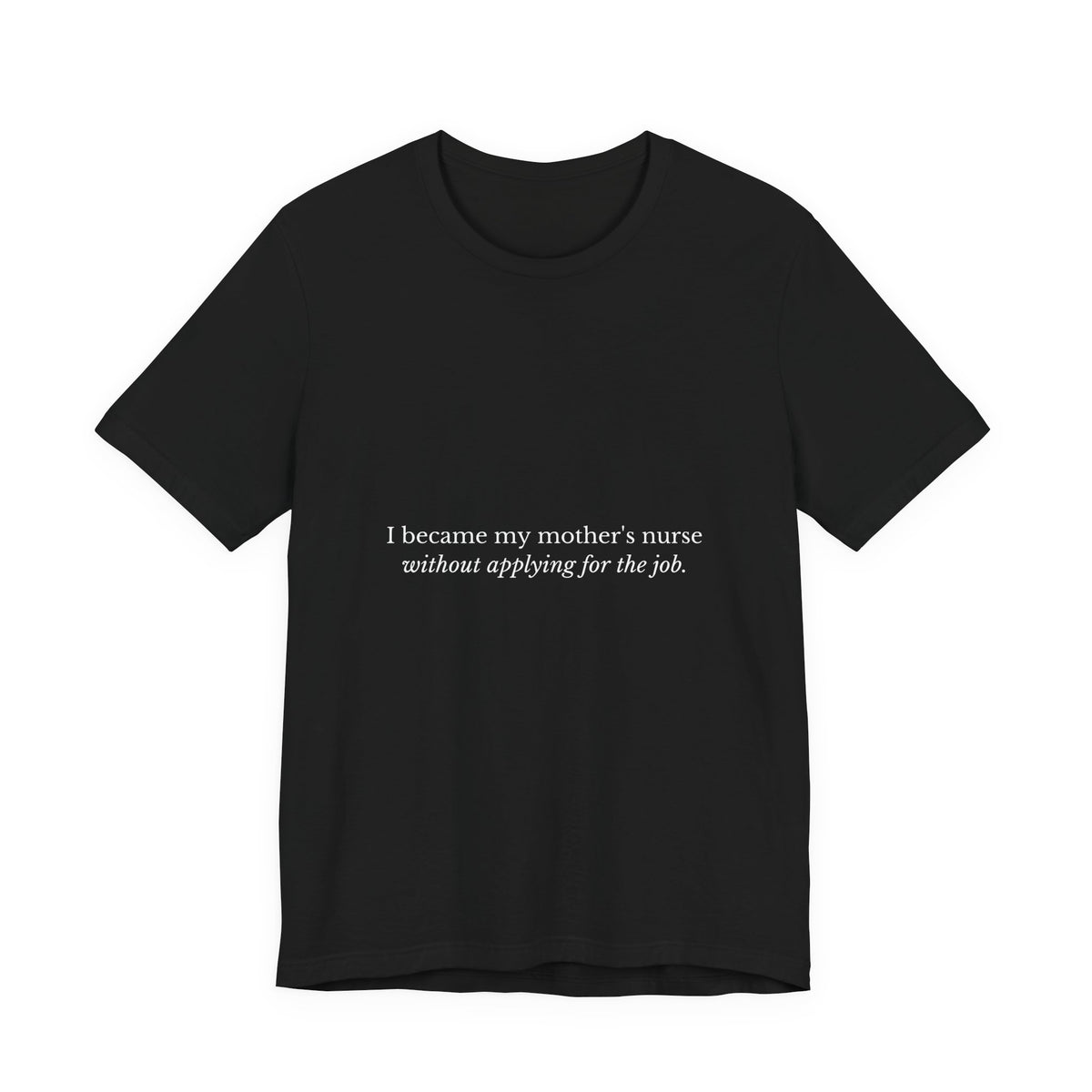 I Became My Mother's Nurse Without Applying For The Job — Caregiver Tee (Dark Garments)